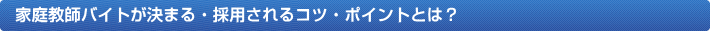 家庭教師バイトが決まる・採用されるコツ・ポイントとは？