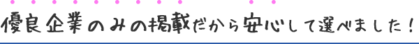 優良企業のみの掲載だから安心して選べました！